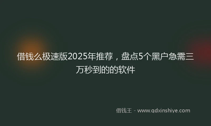 借钱么极速版2025年推荐，盘点5个黑户急需三万秒到的的软件