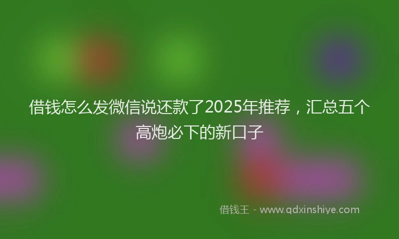 借钱怎么发微信说还款了2025年推荐，汇总五个高炮必下的新口子