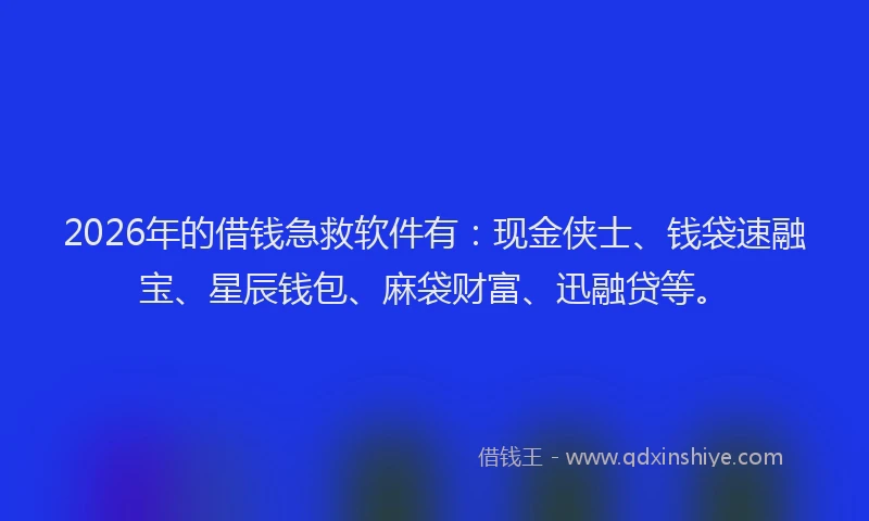 2026年的借钱急救软件有:现金侠士、钱袋速融宝、星辰钱包、麻袋财富、迅融贷等。