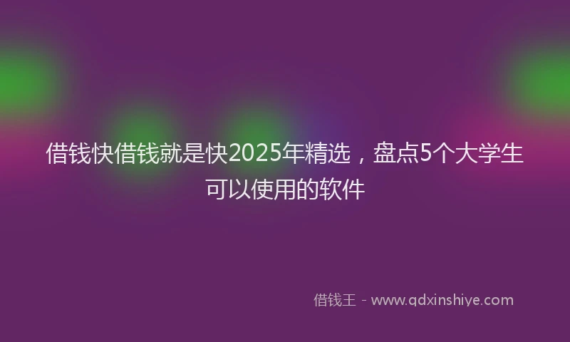 借钱快借钱就是快2025年精选，盘点5个大学生可以使用的软件