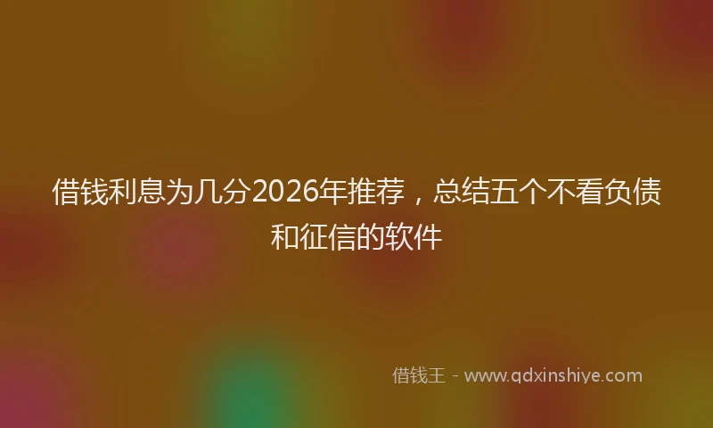 借钱利息为几分2026年推荐,总结五个不看负债和征信的软件