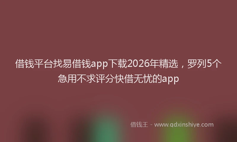借钱平台找易借钱app下载2026年精选，罗列5个急用不求评分快借无忧的app