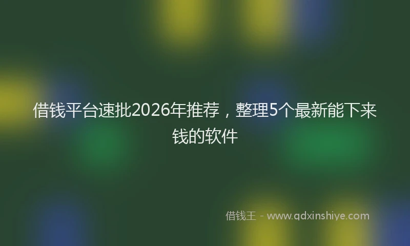 借钱平台速批2026年推荐，整理5个最新能下来钱的软件