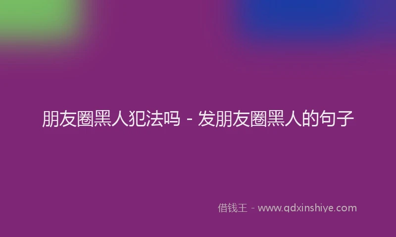 朋友圈黑人犯法吗 - 发朋友圈黑人的句子