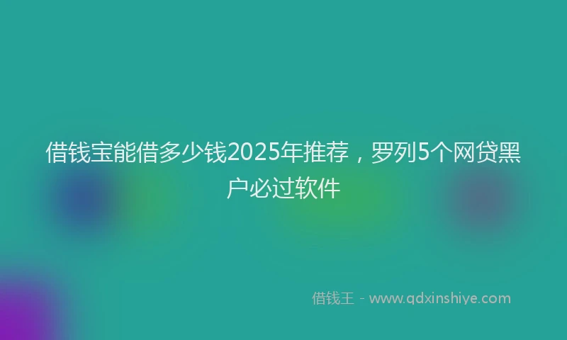 借钱宝能借多少钱2025年推荐，罗列5个网贷黑户必过软件