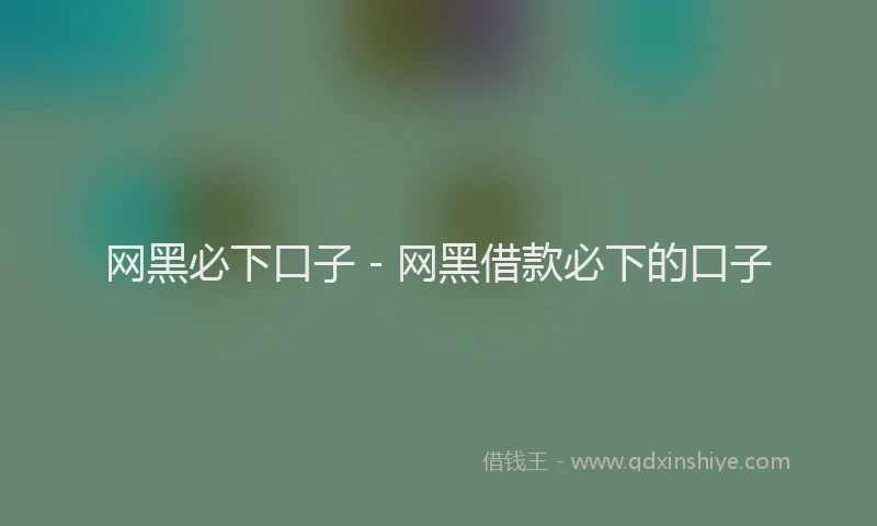 网黑必下口子 - 网黑借款必下的口子