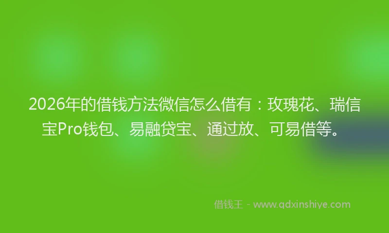 2026年的借钱方法微信怎么借有：玫瑰花、瑞信宝Pro钱包、易融贷宝、通过放、可易借等。