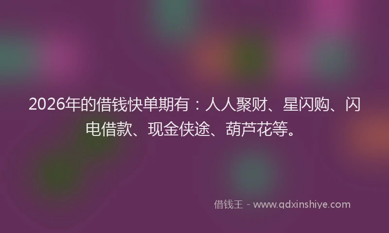 2026年的借钱快单期有：人人聚财、星闪购、闪电借款、现金侠途、葫芦花等。