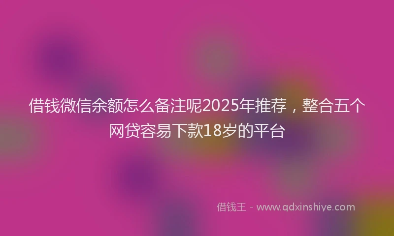 借钱微信余额怎么备注呢2025年推荐，整合五个网贷容易下款18岁的平台