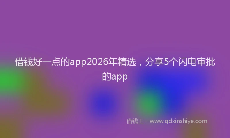 借钱好一点的app2026年精选，分享5个闪电审批的app