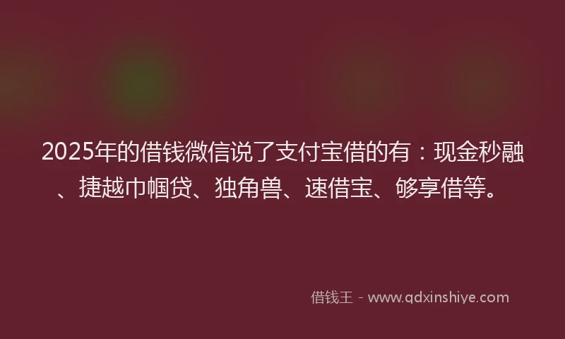 2025年的借钱微信说了支付宝借的有:现金秒融、捷越巾帼贷、独角兽、速借宝、够享借等。