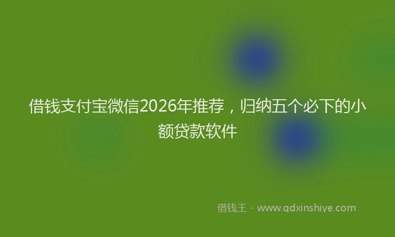 借钱支付宝微信2026年推荐,归纳五个必下的小额贷款软件