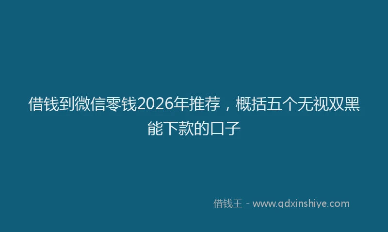 借钱到微信零钱2026年推荐，概括五个无视双黑能下款的口子