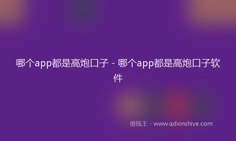 哪个app都是高炮口子 - 哪个app都是高炮口子软件