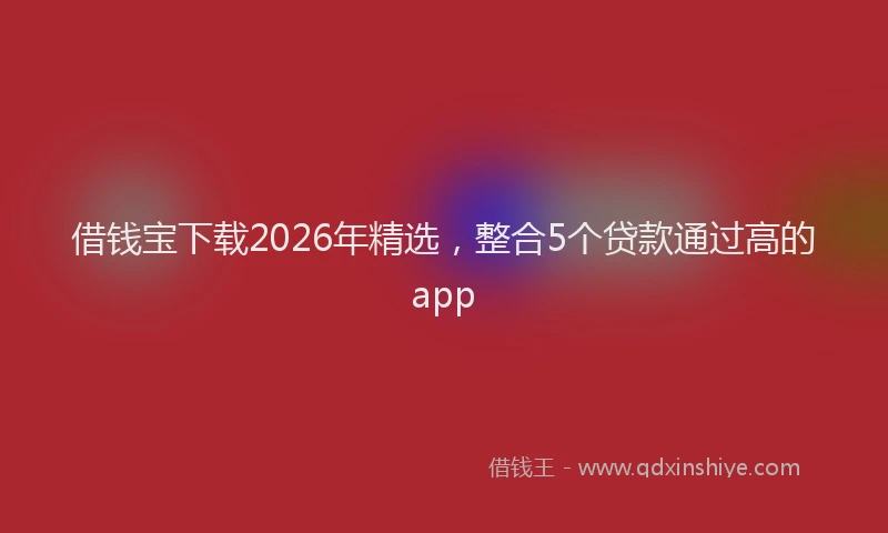 借钱宝下载2026年精选,整合5个贷款通过高的app