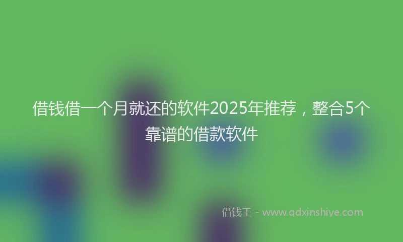 借钱借一个月就还的软件2025年推荐，整合5个靠谱的借款软件