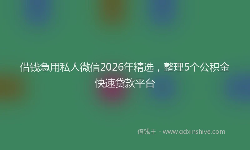 借钱急用私人微信2026年精选，整理5个公积金快速贷款平台
