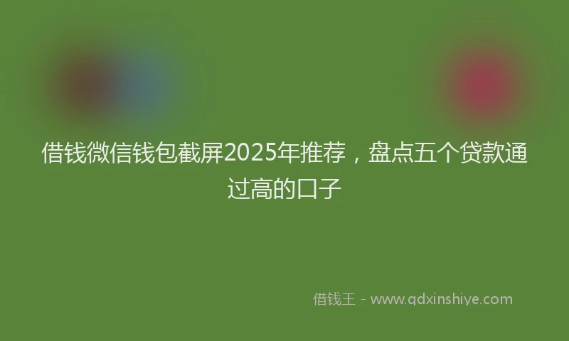 借钱微信钱包截屏2025年推荐，盘点五个贷款通过高的口子