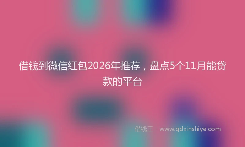 借钱到微信红包2026年推荐，盘点5个11月能贷款的平台