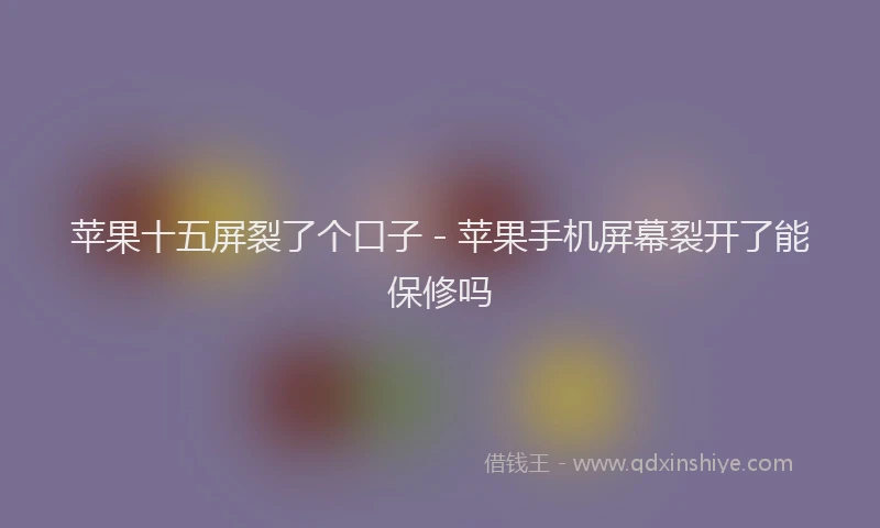 苹果十五屏裂了个口子 - 苹果手机屏幕裂开了能保修吗
