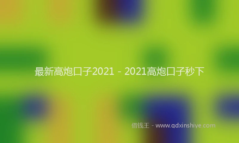 最新高炮口子2021 - 2021高炮口子秒下