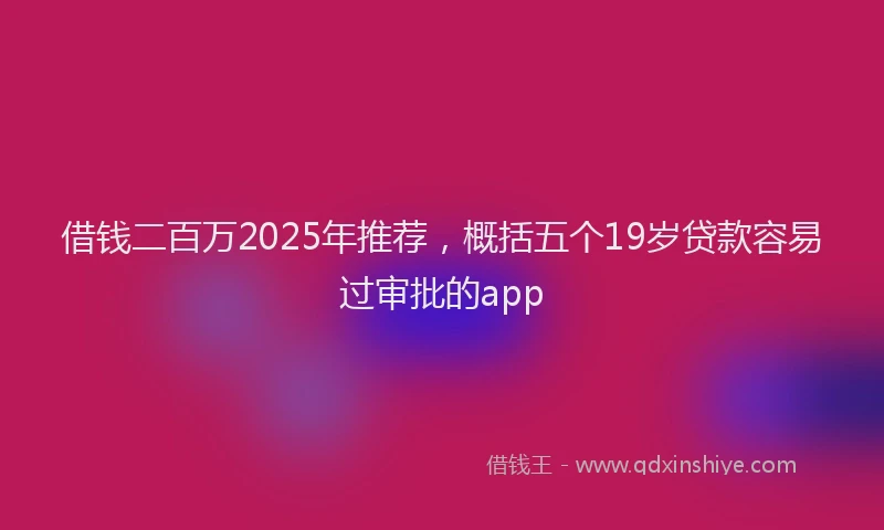 借钱二百万2025年推荐，概括五个19岁贷款容易过审批的app