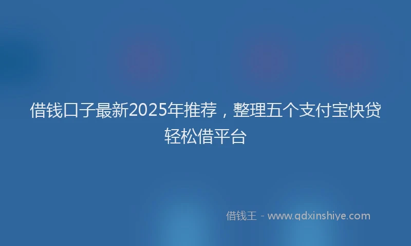 借钱口子最新2025年推荐，整理五个支付宝快贷轻松借平台