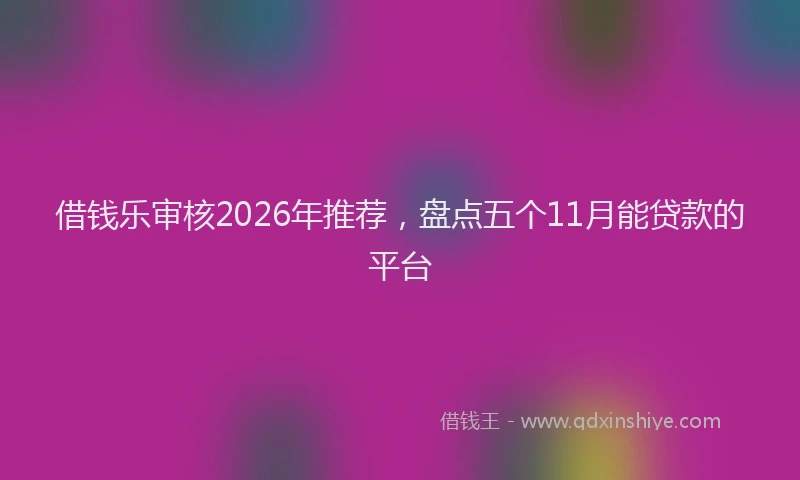 借钱乐审核2026年推荐,盘点五个11月能贷款的平台