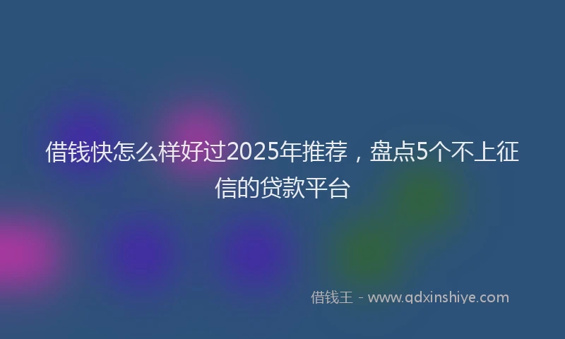 借钱快怎么样好过2025年推荐，盘点5个不上征信的贷款平台