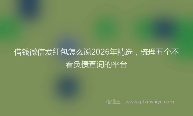 借钱微信发红包怎么说2026年精选，梳理五个不看负债查询的平台