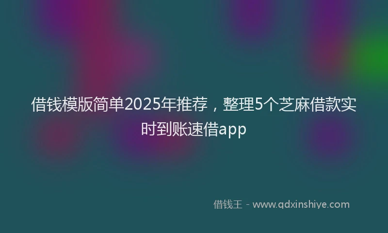 借钱模版简单2025年推荐，整理5个芝麻借款实时到账速借app
