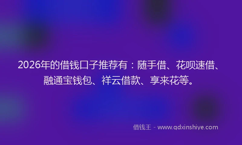 2026年的借钱口子推荐有:随手借、花呗速借、融通宝钱包、祥云借款、享来花等。