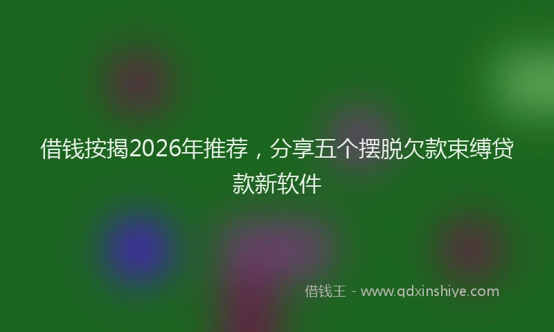 借钱按揭2026年推荐，分享五个摆脱欠款束缚贷款新软件