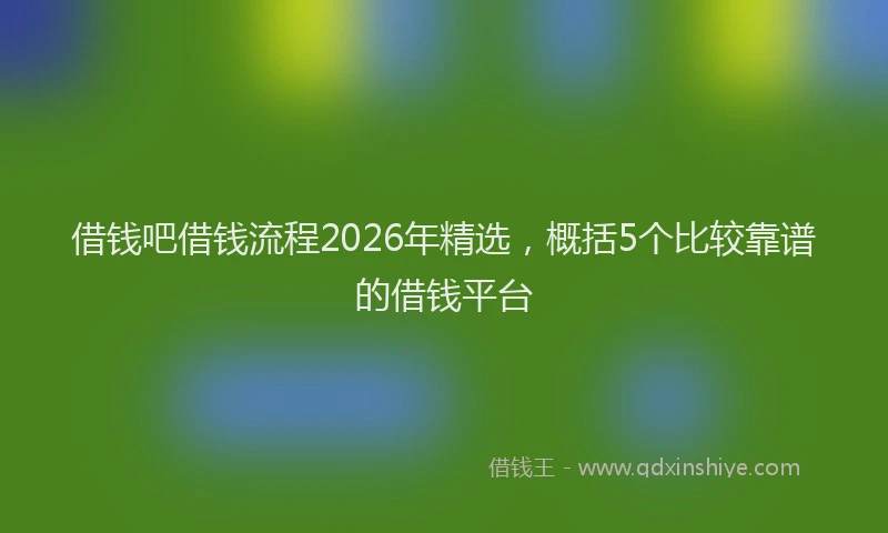 借钱吧借钱流程2026年精选，概括5个比较靠谱的借钱平台