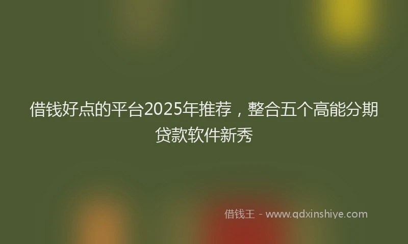 借钱好点的平台2025年推荐，整合五个高能分期贷款软件新秀