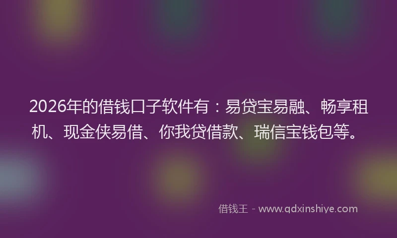 2026年的借钱口子软件有：易贷宝易融、畅享租机、现金侠易借、你我贷借款、瑞信宝钱包等。