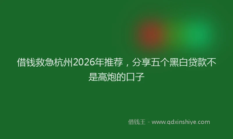 借钱救急杭州2026年推荐，分享五个黑白贷款不是高炮的口子