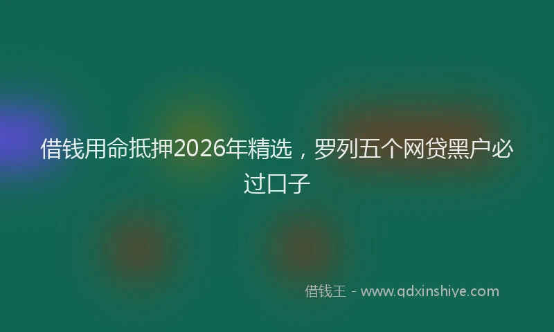 借钱用命抵押2026年精选，罗列五个网贷黑户必过口子