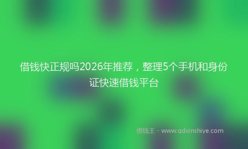 借钱快正规吗2026年推荐,整理5个手机和身份证快速借钱平台