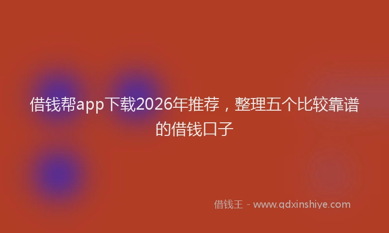借钱帮app下载2026年推荐，整理五个比较靠谱的借钱口子