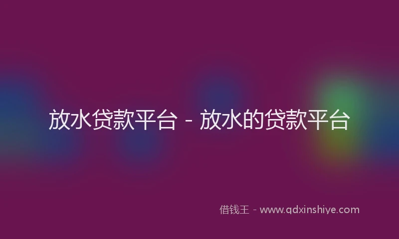 放水贷款平台 - 放水的贷款平台