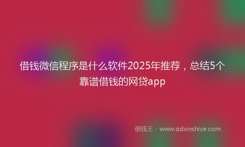 借钱微信程序是什么软件2025年推荐，总结5个靠谱借钱的网贷app