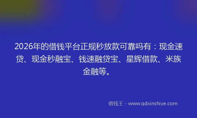 2026年的借钱平台正规秒放款可靠吗有：现金速贷、现金秒融宝、钱速融贷宝、星辉借款、米族金融等。
