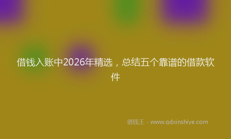 借钱入账中2026年精选，总结五个靠谱的借款软件
