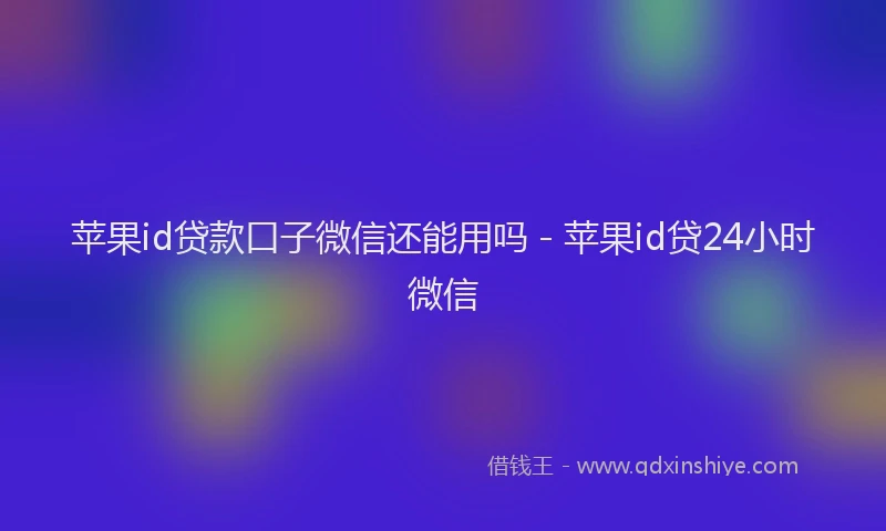 苹果id贷款口子微信还能用吗 - 苹果id贷24小时微信