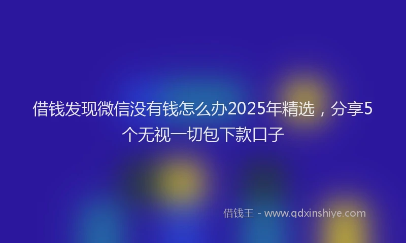借钱发现微信没有钱怎么办2025年精选，分享5个无视一切包下款口子
