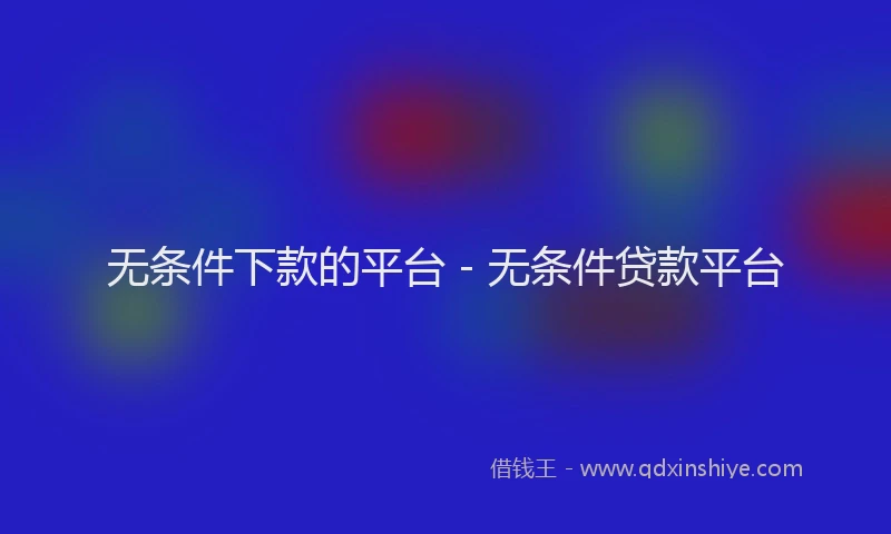 无条件下款的平台 - 无条件贷款平台