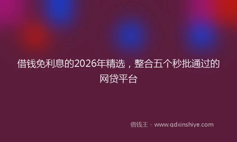 借钱免利息的2026年精选，整合五个秒批通过的网贷平台
