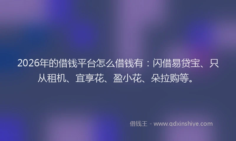 2026年的借钱平台怎么借钱有:闪借易贷宝、只从租机、宜享花、盈小花、朵拉购等。