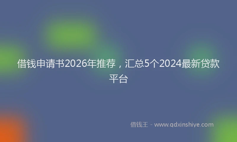借钱申请书2026年推荐，汇总5个2024最新贷款平台